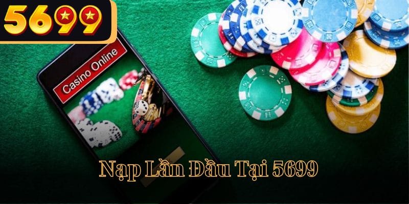 Nạp Lần Đầu Tại 5699 thưởng lớn không thể bỏ qua