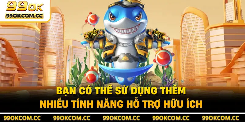 Bạn có thể sử dụng thêm nhiều tính năng hỗ trợ hữu ích